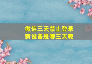 微信三天禁止登录新设备是哪三天呢