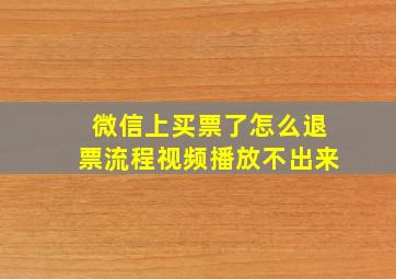 微信上买票了怎么退票流程视频播放不出来