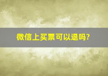 微信上买票可以退吗?