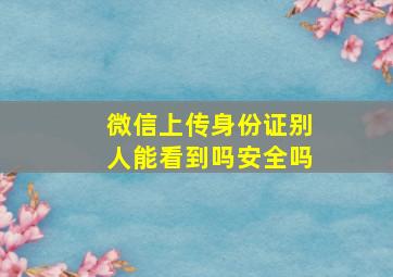 微信上传身份证别人能看到吗安全吗