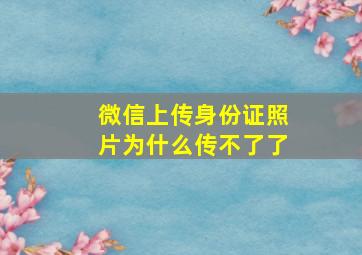 微信上传身份证照片为什么传不了了