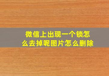 微信上出现一个锁怎么去掉呢图片怎么删除