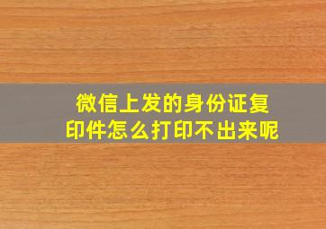 微信上发的身份证复印件怎么打印不出来呢