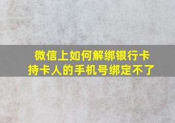 微信上如何解绑银行卡持卡人的手机号绑定不了