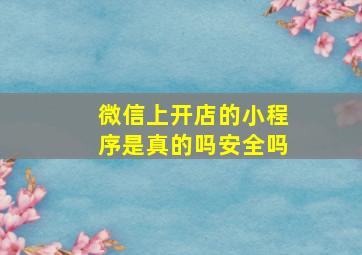 微信上开店的小程序是真的吗安全吗