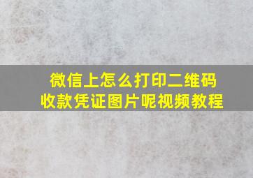 微信上怎么打印二维码收款凭证图片呢视频教程