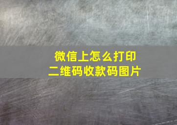 微信上怎么打印二维码收款码图片