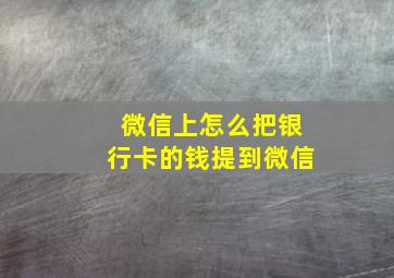 微信上怎么把银行卡的钱提到微信