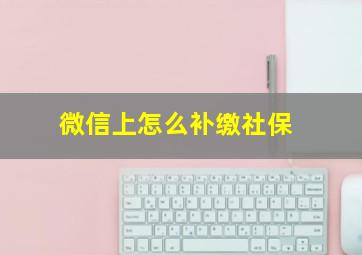 微信上怎么补缴社保