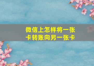 微信上怎样将一张卡转账向另一张卡