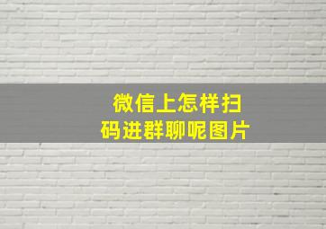 微信上怎样扫码进群聊呢图片