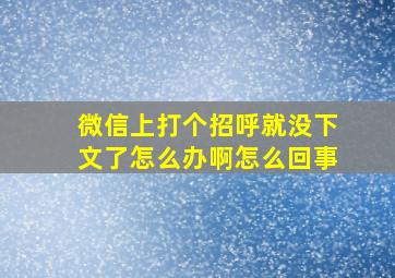 微信上打个招呼就没下文了怎么办啊怎么回事