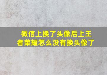 微信上换了头像后上王者荣耀怎么没有换头像了