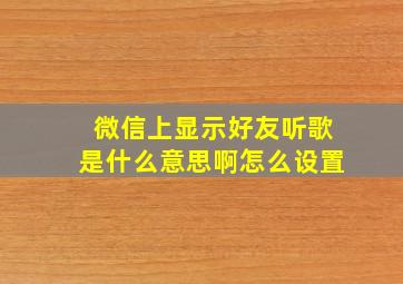 微信上显示好友听歌是什么意思啊怎么设置