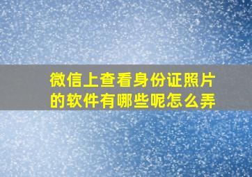 微信上查看身份证照片的软件有哪些呢怎么弄