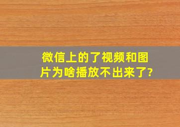 微信上的了视频和图片为啥播放不出来了?