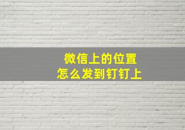 微信上的位置怎么发到钉钉上