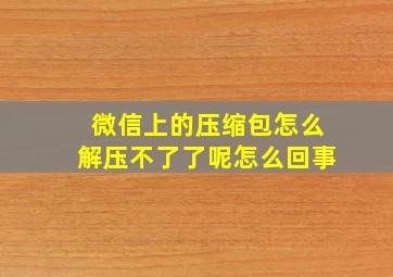 微信上的压缩包怎么解压不了了呢怎么回事