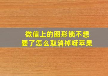 微信上的图形锁不想要了怎么取消掉呀苹果