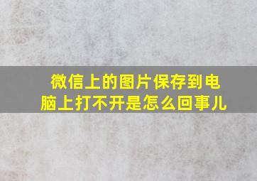 微信上的图片保存到电脑上打不开是怎么回事儿