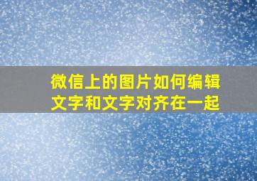 微信上的图片如何编辑文字和文字对齐在一起