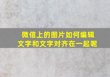 微信上的图片如何编辑文字和文字对齐在一起呢