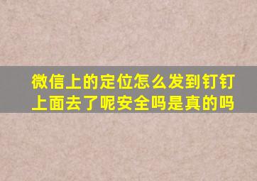 微信上的定位怎么发到钉钉上面去了呢安全吗是真的吗