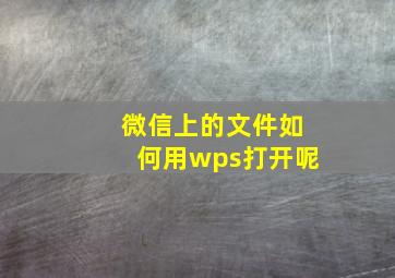 微信上的文件如何用wps打开呢