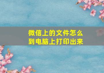 微信上的文件怎么到电脑上打印出来