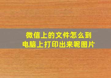 微信上的文件怎么到电脑上打印出来呢图片