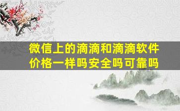 微信上的滴滴和滴滴软件价格一样吗安全吗可靠吗