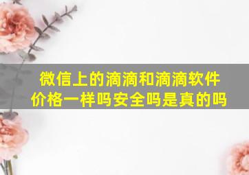 微信上的滴滴和滴滴软件价格一样吗安全吗是真的吗