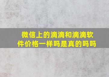 微信上的滴滴和滴滴软件价格一样吗是真的吗吗