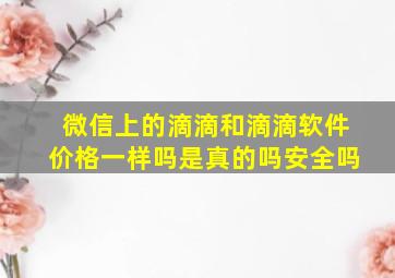 微信上的滴滴和滴滴软件价格一样吗是真的吗安全吗