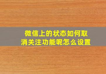 微信上的状态如何取消关注功能呢怎么设置