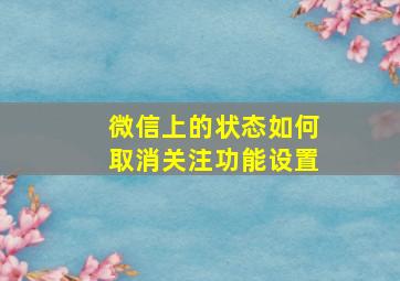 微信上的状态如何取消关注功能设置