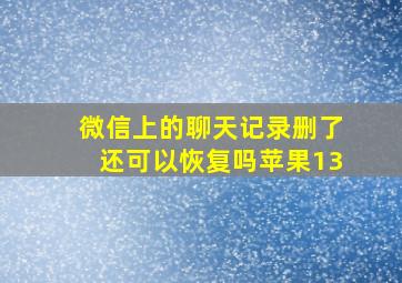 微信上的聊天记录删了还可以恢复吗苹果13