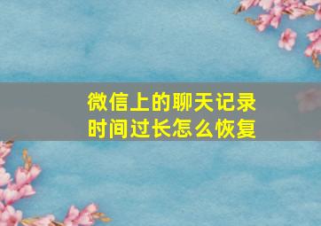 微信上的聊天记录时间过长怎么恢复