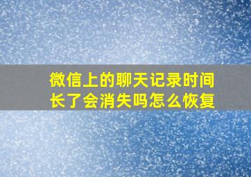 微信上的聊天记录时间长了会消失吗怎么恢复