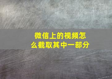 微信上的视频怎么截取其中一部分