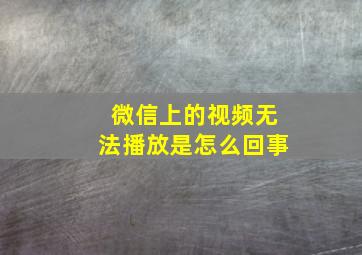 微信上的视频无法播放是怎么回事