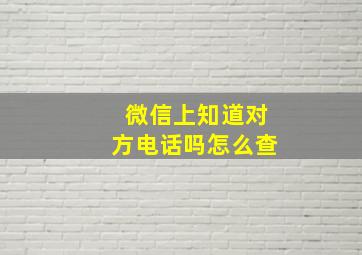 微信上知道对方电话吗怎么查