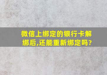 微信上绑定的银行卡解绑后,还能重新绑定吗?