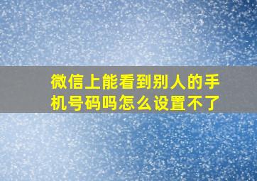 微信上能看到别人的手机号码吗怎么设置不了