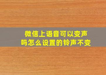 微信上语音可以变声吗怎么设置的铃声不变