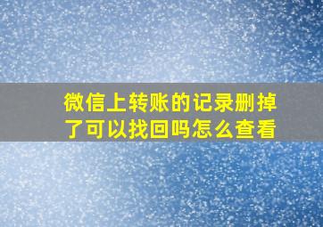 微信上转账的记录删掉了可以找回吗怎么查看