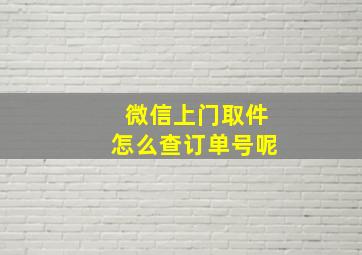 微信上门取件怎么查订单号呢