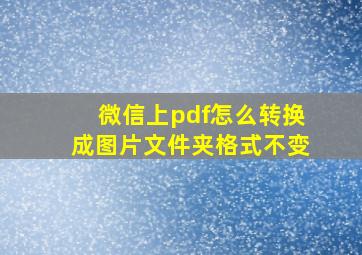 微信上pdf怎么转换成图片文件夹格式不变