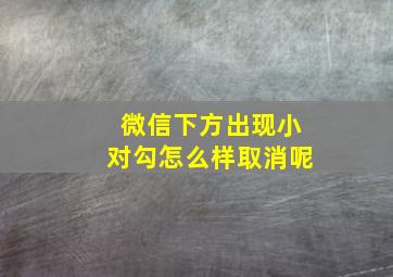 微信下方出现小对勾怎么样取消呢