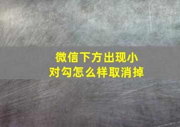 微信下方出现小对勾怎么样取消掉